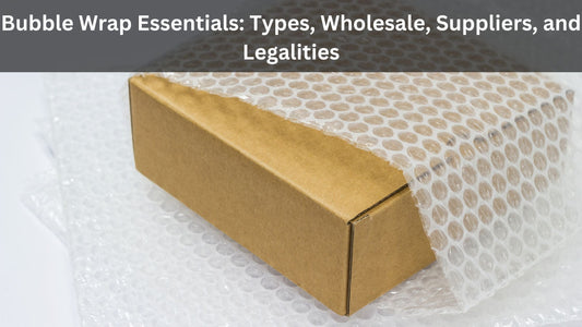 Bubble Wrap Essentials: Types, Wholesale, Suppliers, and Legalities