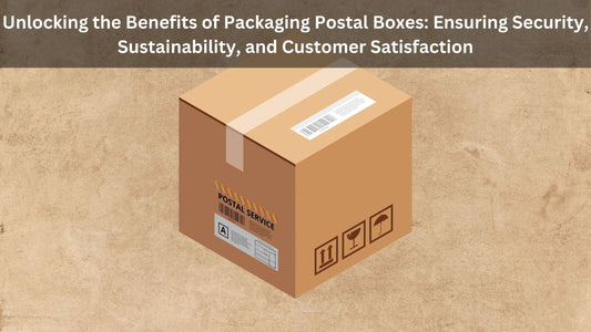 Unlocking the Benefits of Packaging Postal Boxes: Ensuring Security, Sustainability, and Customer Satisfaction